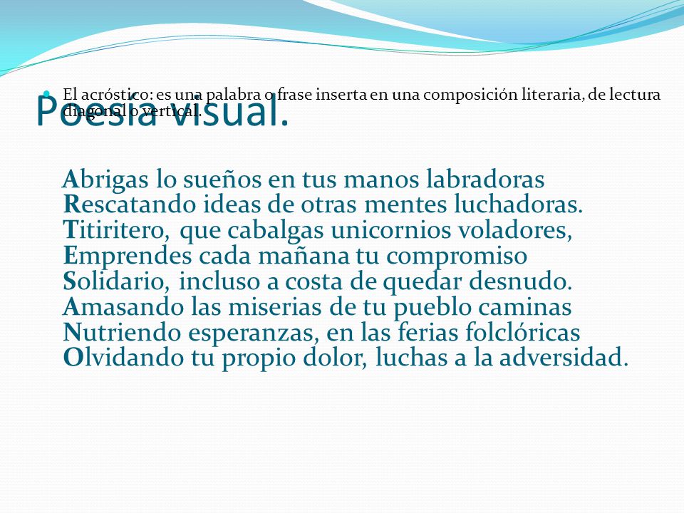 Poesía visual. El acróstico: es una palabra o frase inserta en una composición literaria, de lectura diagonal o vertical.