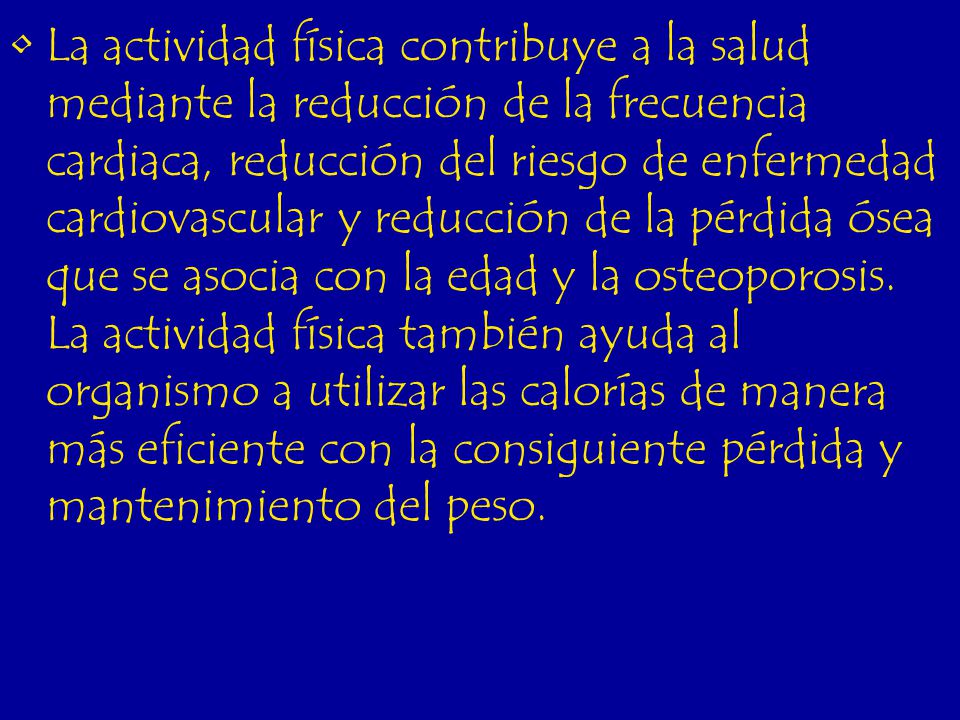 La actividad física contribuye a la salud mediante la reducción de la frecuencia cardiaca, reducción del riesgo de enfermedad cardiovascular y reducción de la pérdida ósea que se asocia con la edad y la osteoporosis.