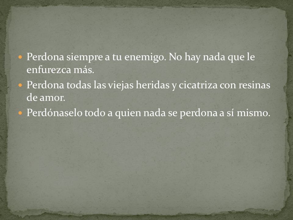 Perdona siempre a tu enemigo. No hay nada que le enfurezca más.