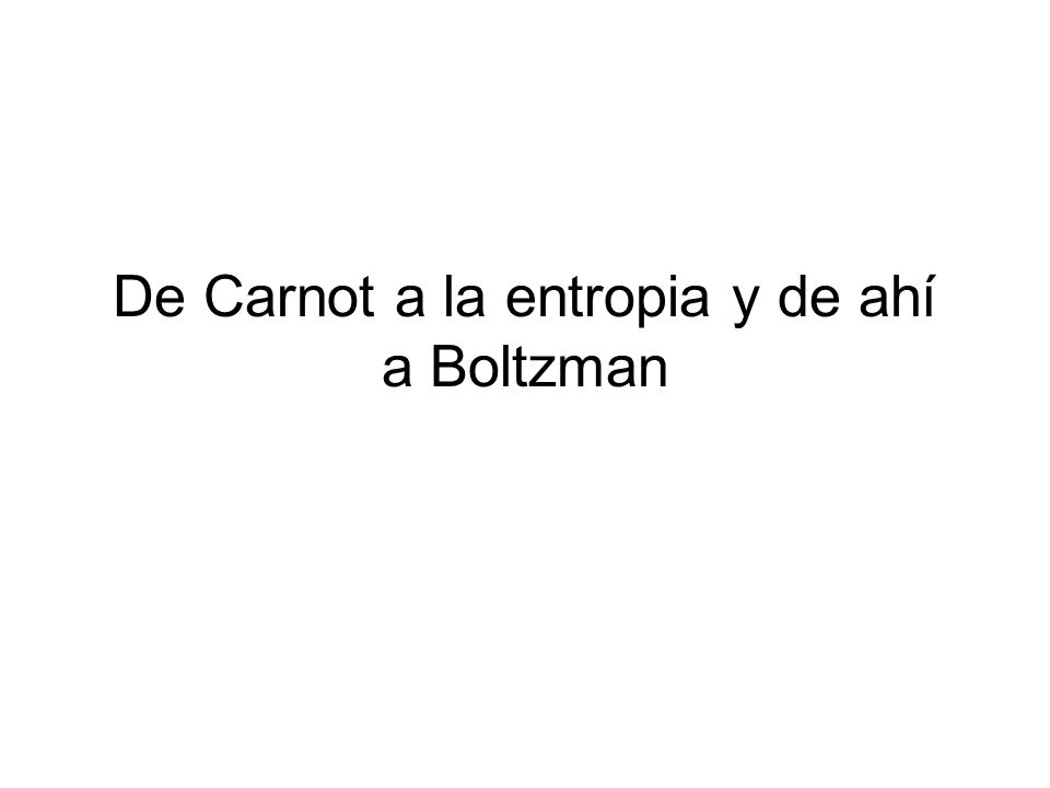 De Carnot a la entropia y de ahí a Boltzman