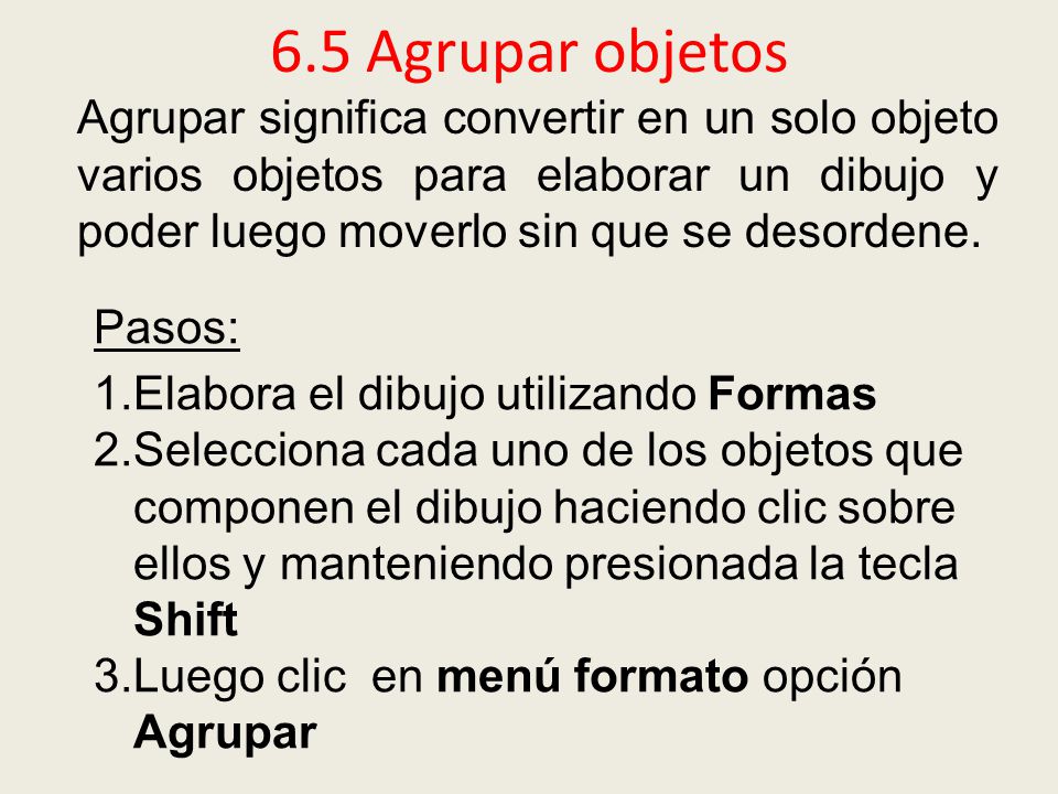 6.5 Agrupar objetos Agrupar significa convertir en un solo objeto varios objetos para elaborar un dibujo y poder luego moverlo sin que se desordene.
