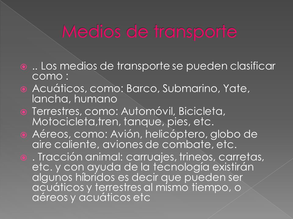 Medios de transporte .. Los medios de transporte se pueden clasificar como : Acuáticos, como: Barco, Submarino, Yate, lancha, humano.