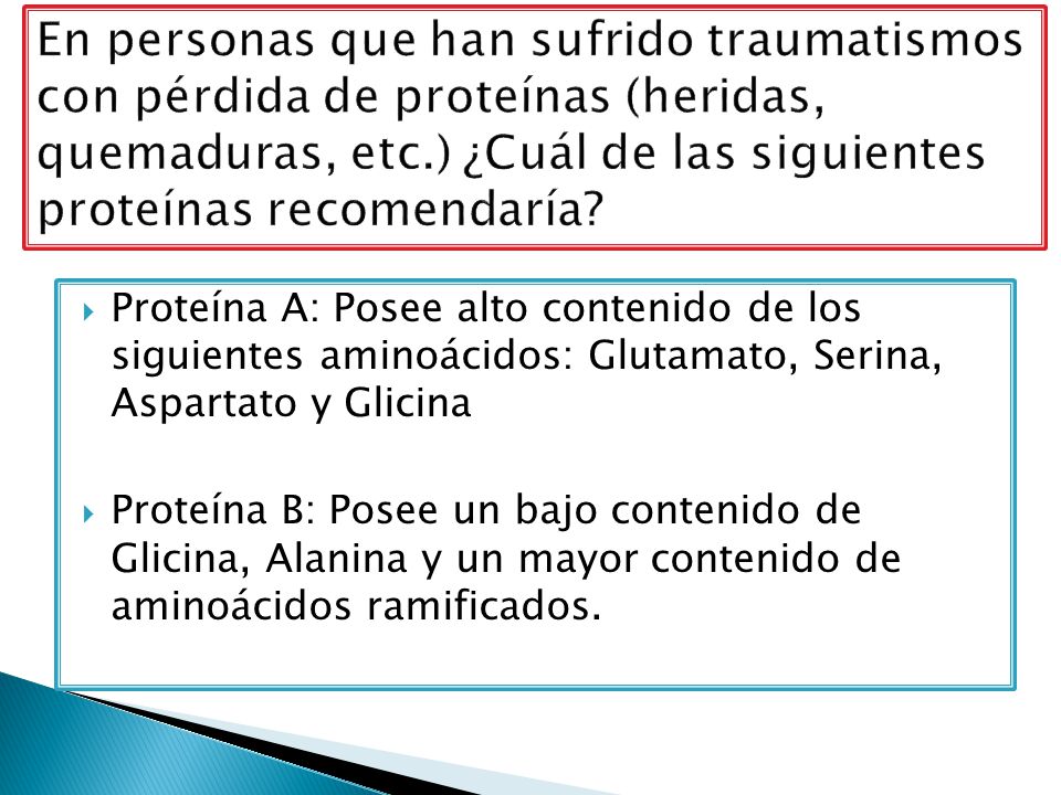 En personas que han sufrido traumatismos con pérdida de proteínas (heridas, quemaduras, etc.) ¿Cuál de las siguientes proteínas recomendaría