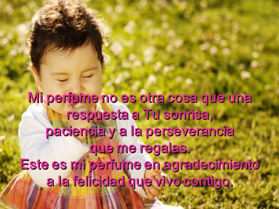 Mi perfume no es otra cosa que una respuesta a Tu sonrisa,