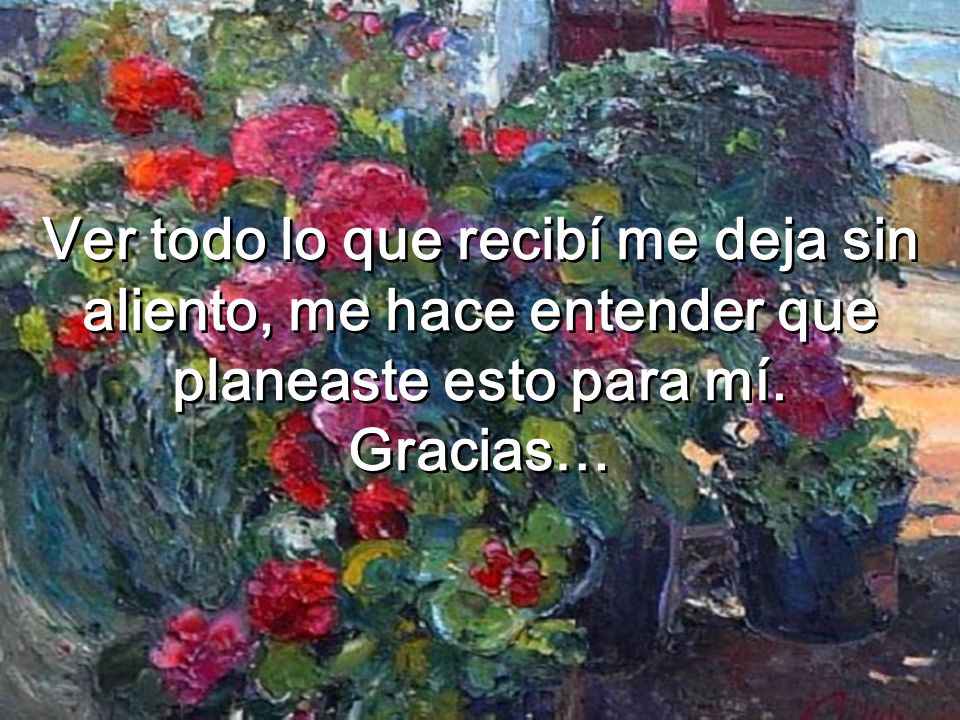 Ver todo lo que recibí me deja sin aliento, me hace entender que planeaste esto para mí.