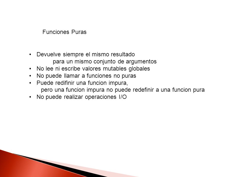 Funciones Puras Devuelve siempre el mismo resultado. para un mismo conjunto de argumentos. No lee ni escribe valores mutables globales.