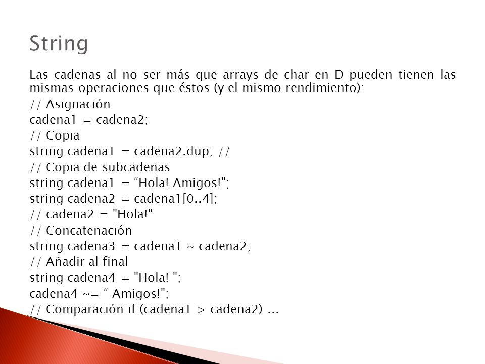 String Las cadenas al no ser más que arrays de char en D pueden tienen las mismas operaciones que éstos (y el mismo rendimiento):