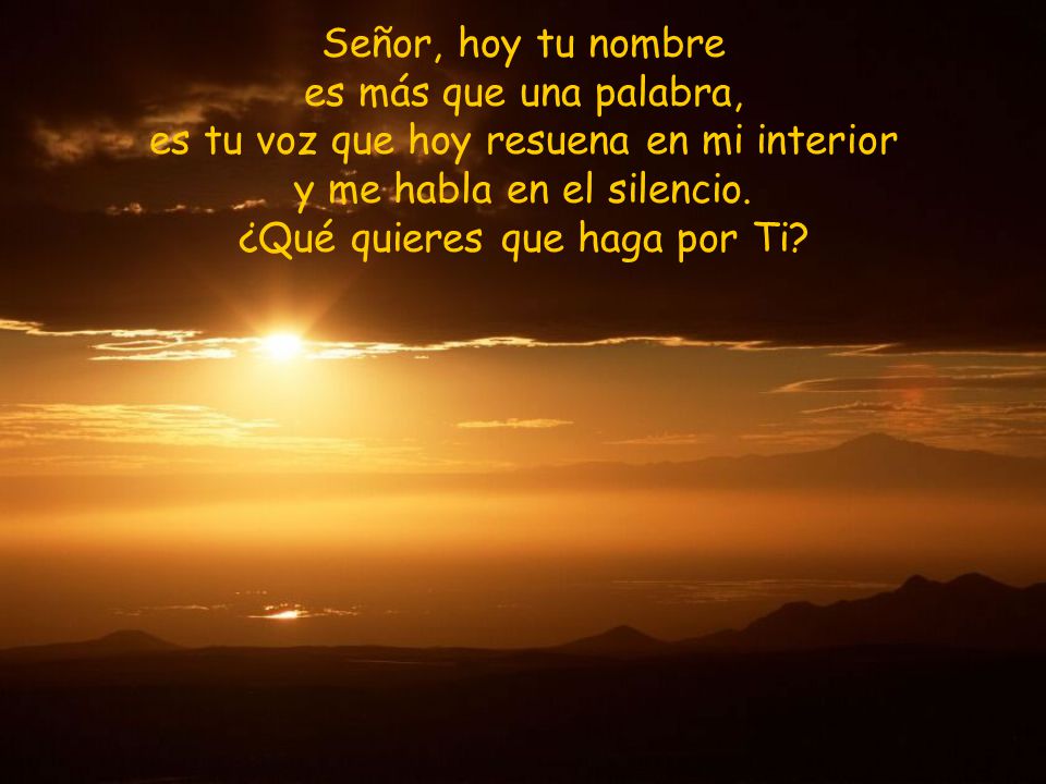 es tu voz que hoy resuena en mi interior y me habla en el silencio.