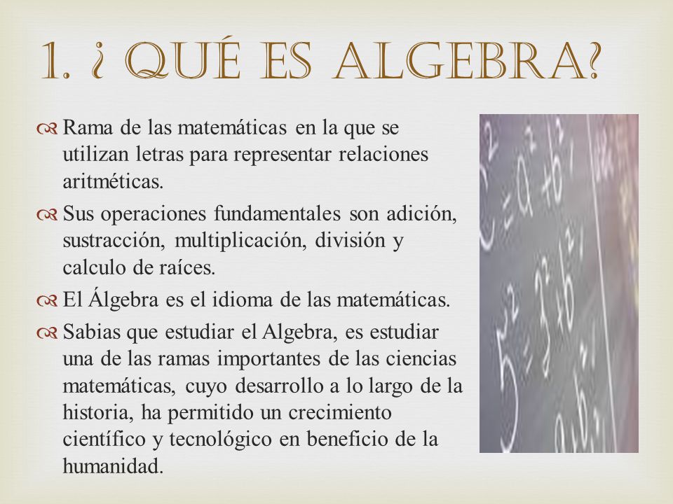 1. ¿ Qué es algebra Rama de las matemáticas en la que se utilizan letras para representar relaciones aritméticas.