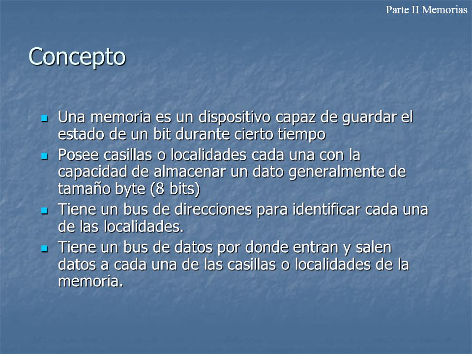 Parte II Memorias Concepto. Una memoria es un dispositivo capaz de guardar el estado de un bit durante cierto tiempo.