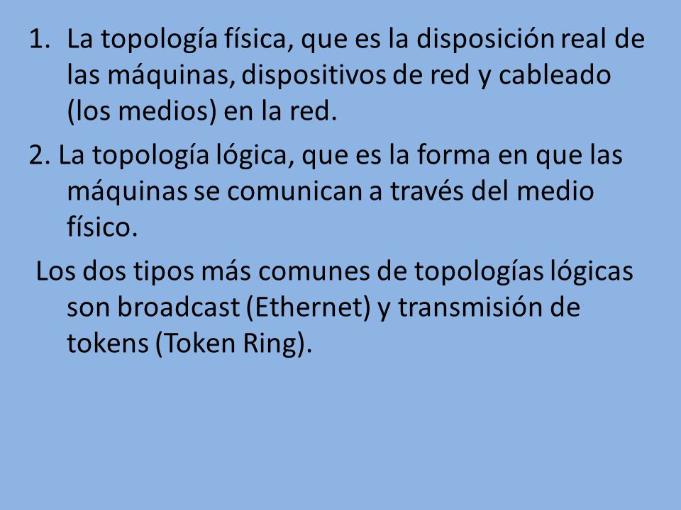La topología física, que es la disposición real de las máquinas, dispositivos de red y cableado (los medios) en la red.