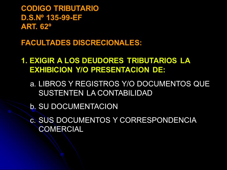 CODIGO TRIBUTARIO D.S.Nº EF. ART. 62º. FACULTADES DISCRECIONALES: EXIGIR A LOS DEUDORES TRIBUTARIOS LA EXHIBICION Y/O PRESENTACION DE: