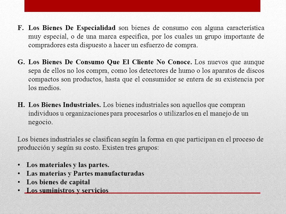 Los Bienes De Especialidad son bienes de consumo con alguna característica muy especial, o de una marca especifica, por los cuales un grupo importante de compradores esta dispuesto a hacer un esfuerzo de compra.