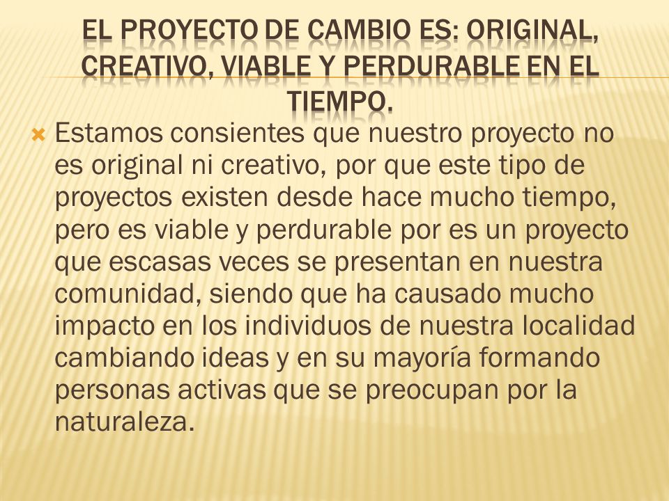 El proyecto de cambio es: original, Creativo, viable y perdurable en el tiempo.