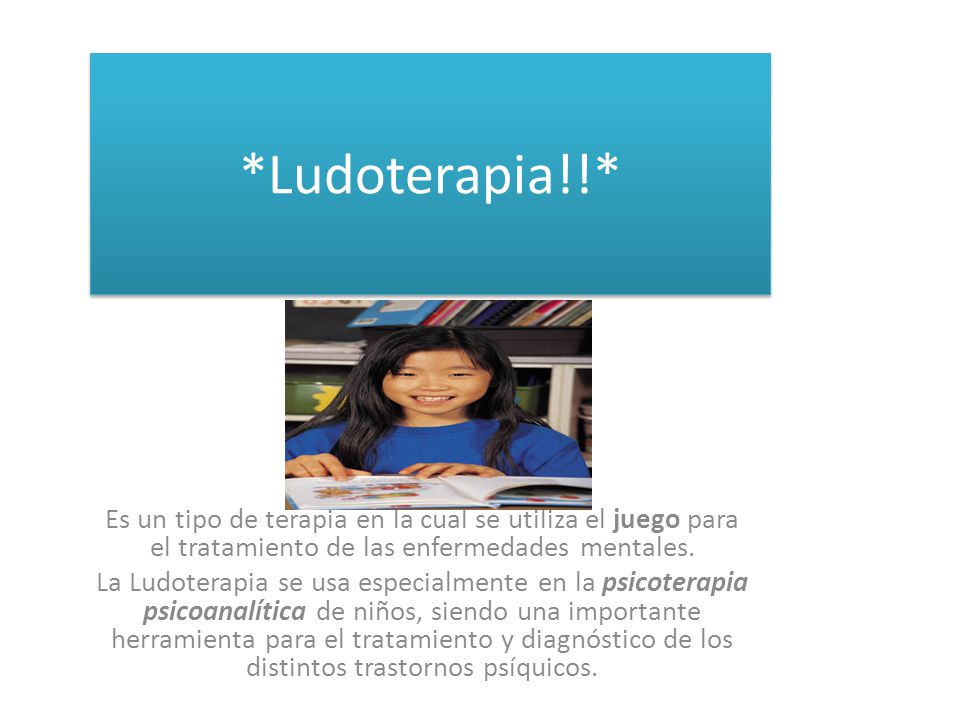 *Ludoterapia!!* Es un tipo de terapia en la cual se utiliza el juego para el tratamiento de las enfermedades mentales.