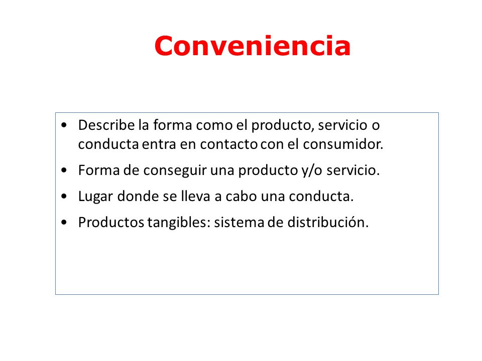 Conveniencia Describe la forma como el producto, servicio o conducta entra en contacto con el consumidor.
