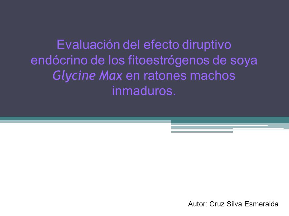 Evaluación del efecto diruptivo endócrino de los fitoestrógenos de soya Glycine Max en ratones machos inmaduros.