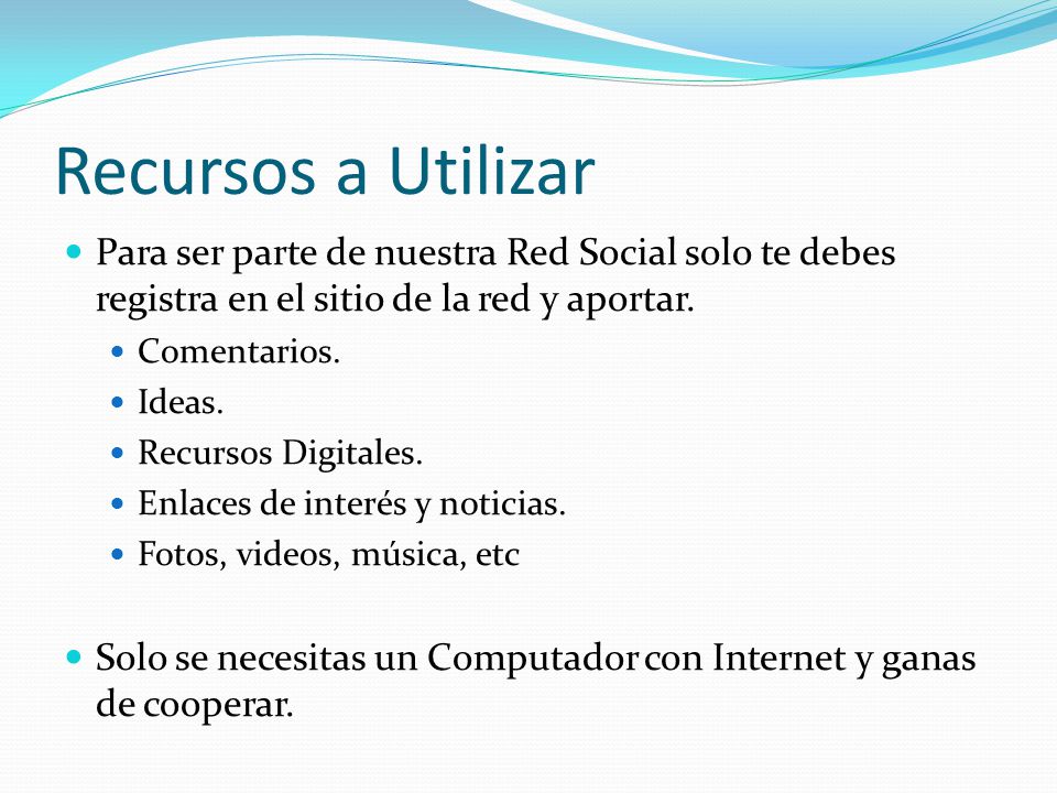 Recursos a Utilizar Para ser parte de nuestra Red Social solo te debes registra en el sitio de la red y aportar.