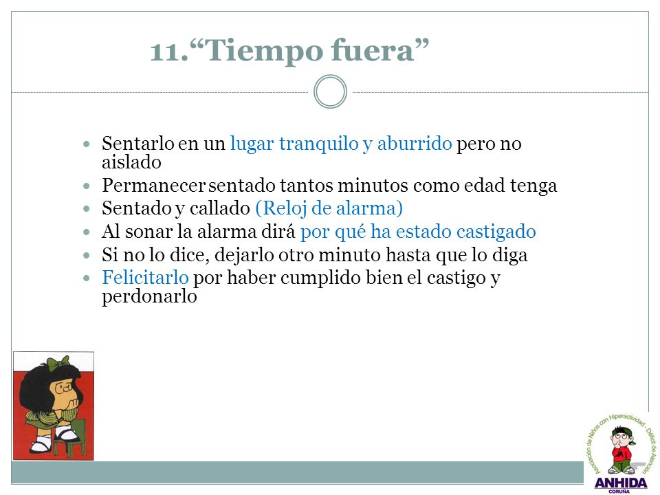 11. Tiempo fuera Sentarlo en un lugar tranquilo y aburrido pero no aislado. Permanecer sentado tantos minutos como edad tenga.