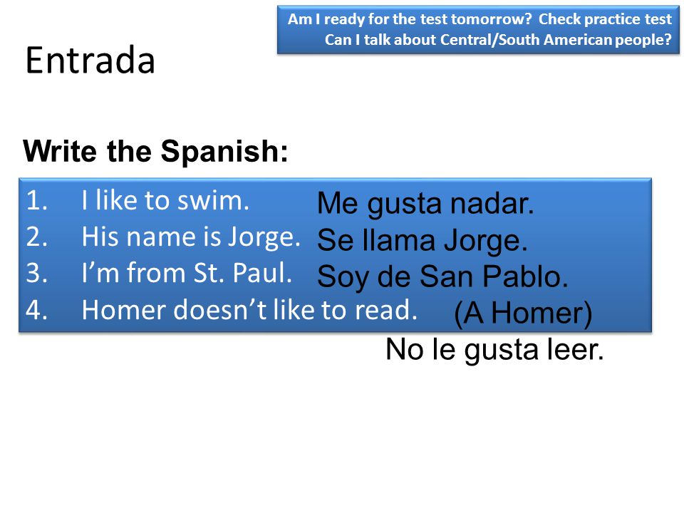 Entrada Write the Spanish: I like to swim. Me gusta nadar.