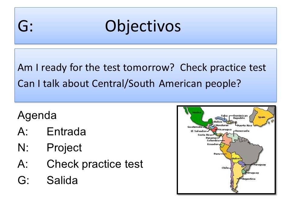 G: Objectivos Am I ready for the test tomorrow Check practice test Can I talk about Central/South American people