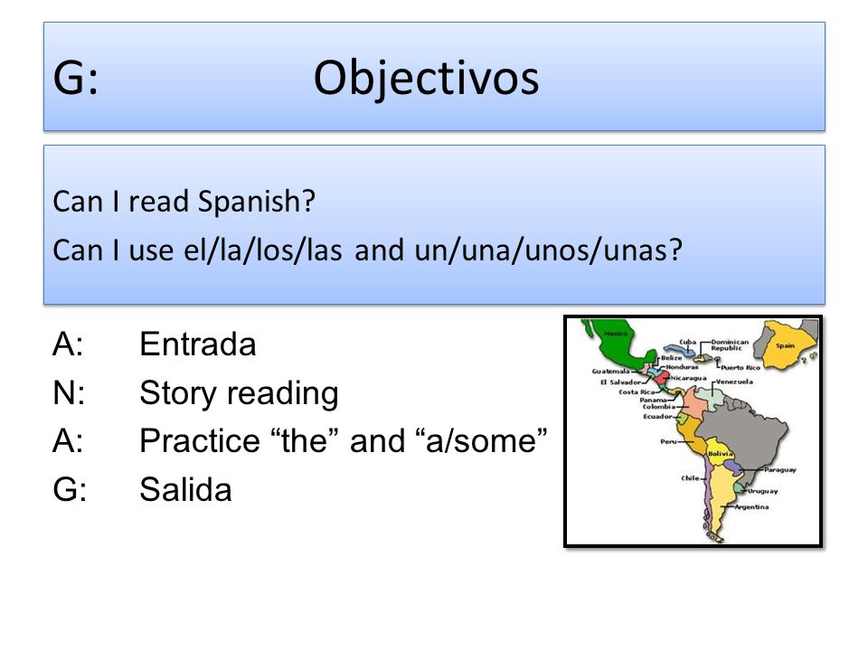 G: Objectivos Can I read Spanish Can I use el/la/los/las and un/una/unos/unas A: Entrada. N: Story reading.
