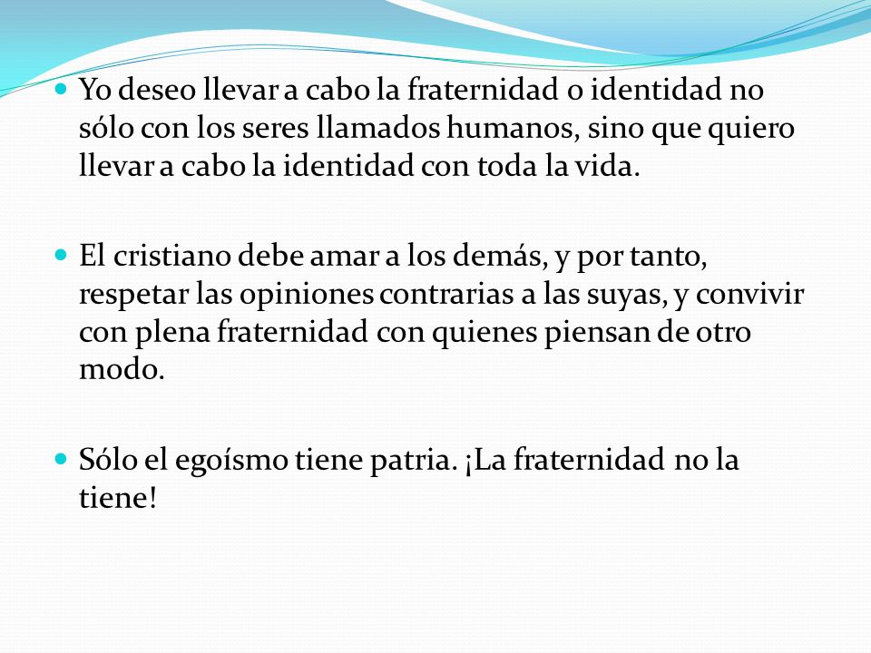Yo deseo llevar a cabo la fraternidad o identidad no sólo con los seres llamados humanos, sino que quiero llevar a cabo la identidad con toda la vida.