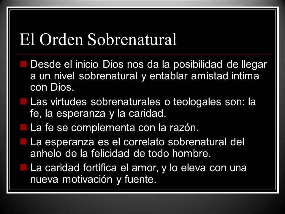 El Orden Sobrenatural Desde el inicio Dios nos da la posibilidad de llegar a un nivel sobrenatural y entablar amistad intima con Dios.