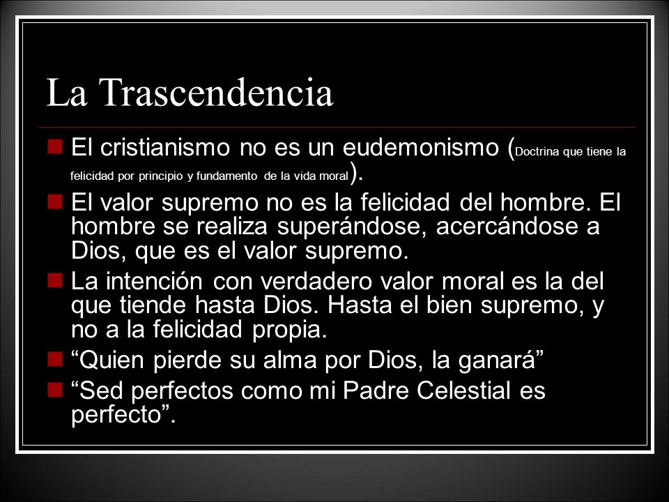 La Trascendencia El cristianismo no es un eudemonismo (Doctrina que tiene la felicidad por principio y fundamento de la vida moral).