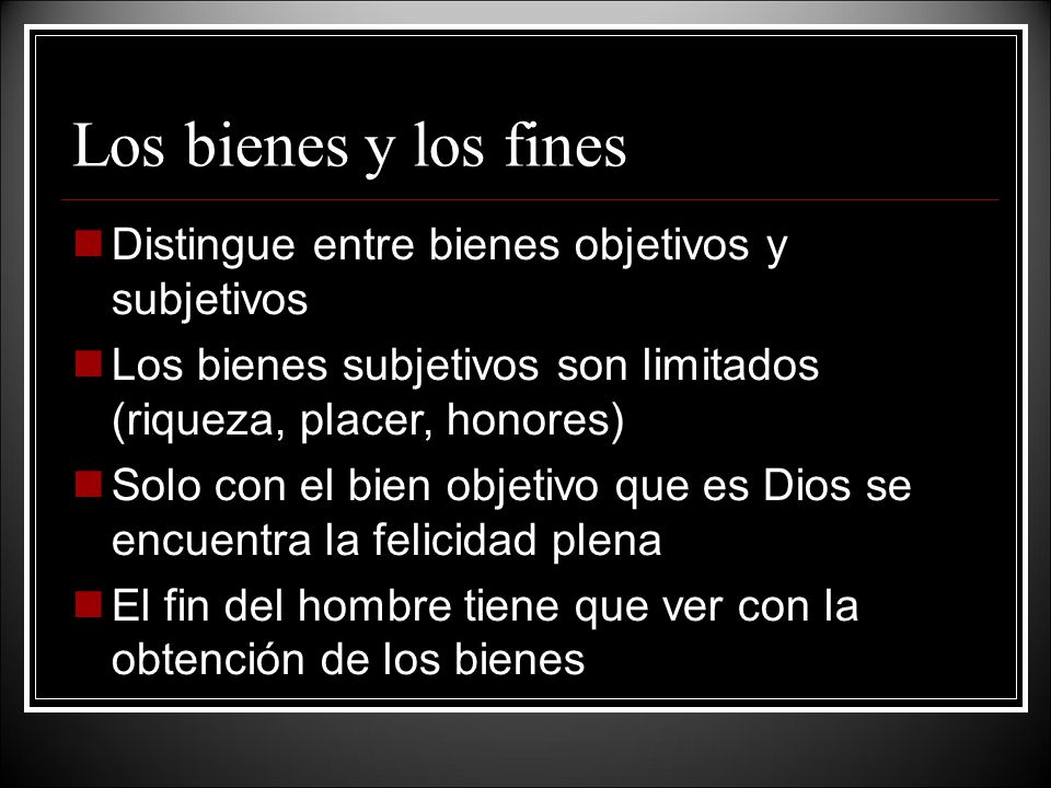 Los bienes y los fines Distingue entre bienes objetivos y subjetivos