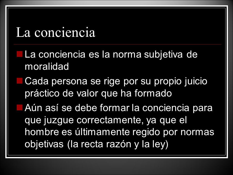 La conciencia La conciencia es la norma subjetiva de moralidad
