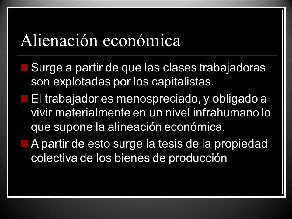 Alienación económica Surge a partir de que las clases trabajadoras son explotadas por los capitalistas.