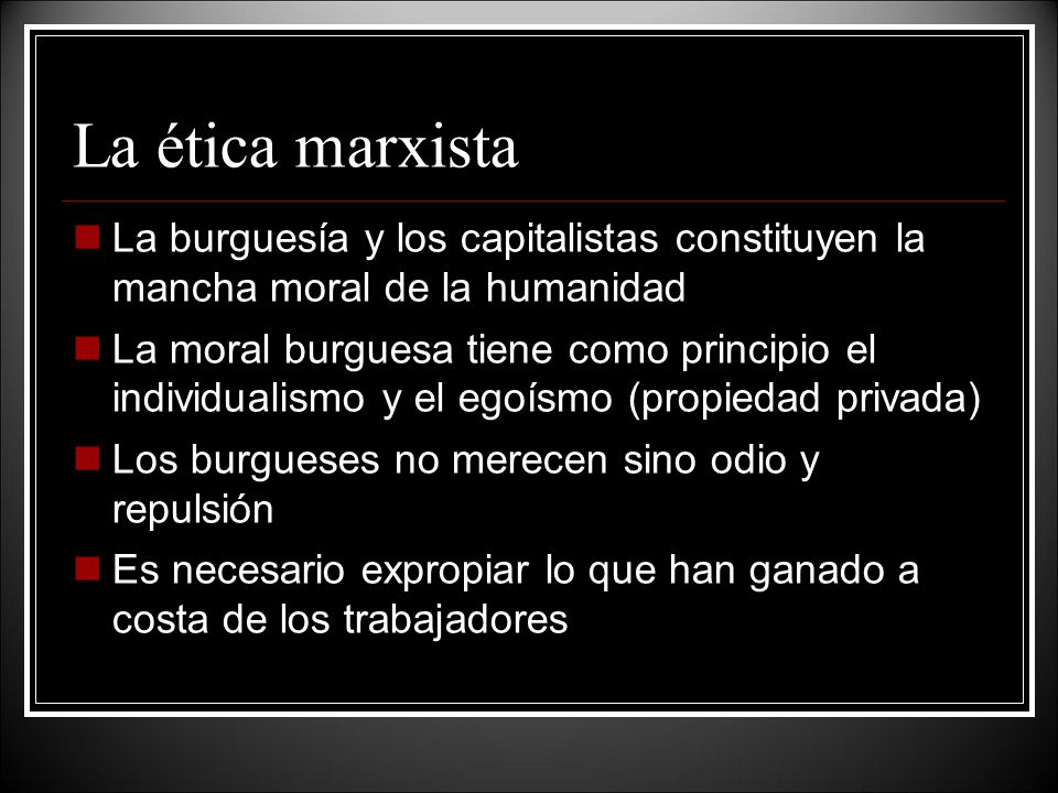 La ética marxista La burguesía y los capitalistas constituyen la mancha moral de la humanidad.