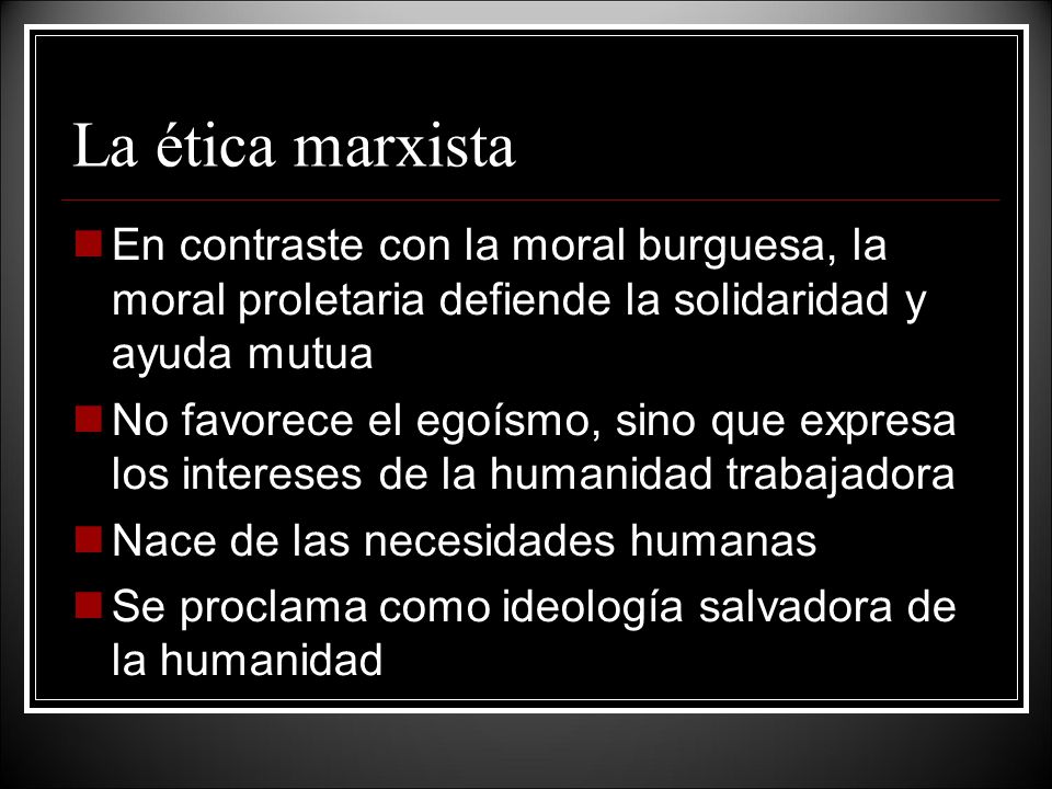 La ética marxista En contraste con la moral burguesa, la moral proletaria defiende la solidaridad y ayuda mutua.