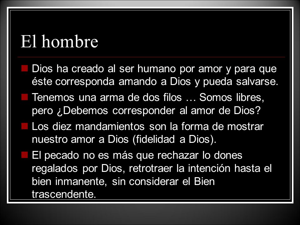 El hombre Dios ha creado al ser humano por amor y para que éste corresponda amando a Dios y pueda salvarse.