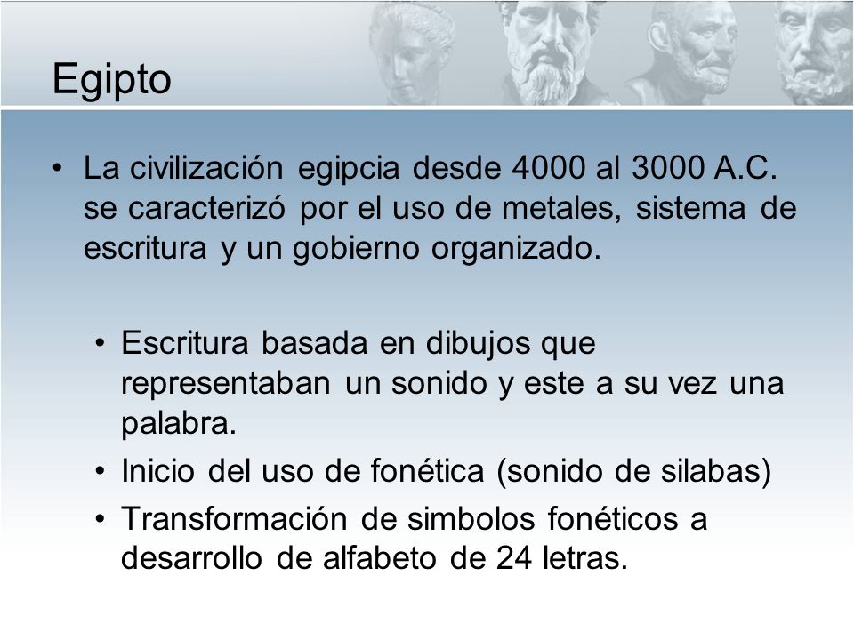 Egipto La civilización egipcia desde 4000 al 3000 A.C. se caracterizó por el uso de metales, sistema de escritura y un gobierno organizado.