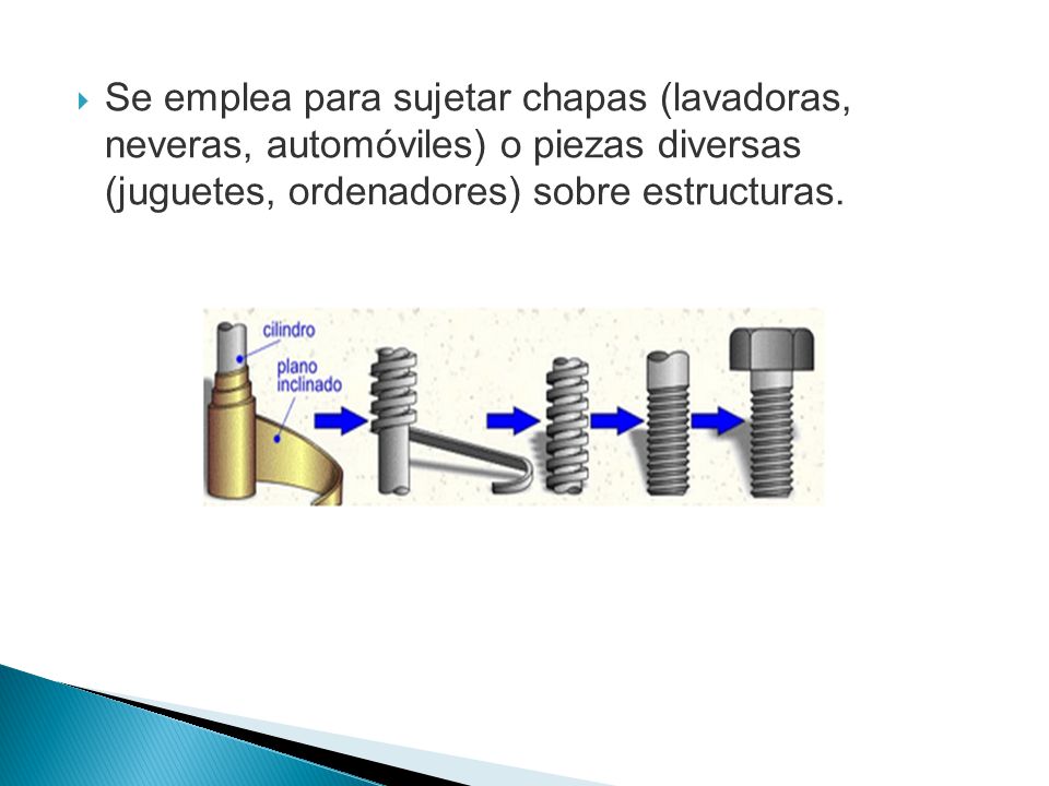 Se emplea para sujetar chapas (lavadoras, neveras, automóviles) o piezas diversas (juguetes, ordenadores) sobre estructuras.