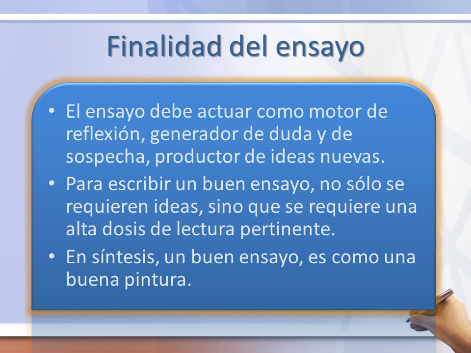 Finalidad del ensayo El ensayo debe actuar como motor de reflexión, generador de duda y de sospecha, productor de ideas nuevas.