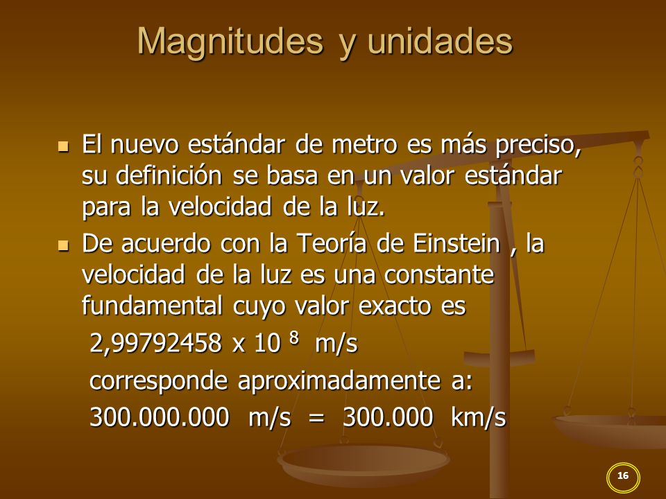 Magnitudes y unidades El nuevo estándar de metro es más preciso, su definición se basa en un valor estándar para la velocidad de la luz.