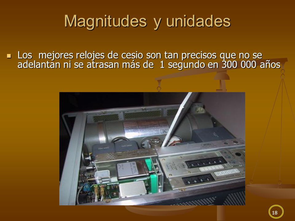 Magnitudes y unidades Los mejores relojes de cesio son tan precisos que no se adelantan ni se atrasan más de 1 segundo en años.