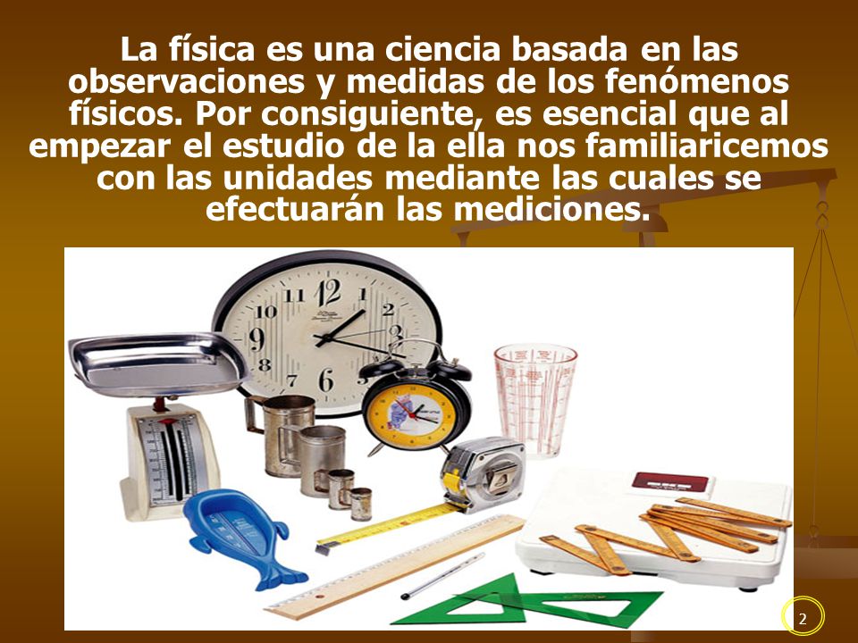 La física es una ciencia basada en las observaciones y medidas de los fenómenos físicos.