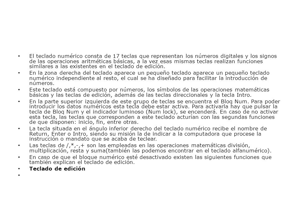 El teclado numérico consta de 17 teclas que representan los números digitales y los signos de las operaciones aritméticas básicas, a la vez esas mismas teclas realizan funciones similares a las existentes en el teclado de edición.