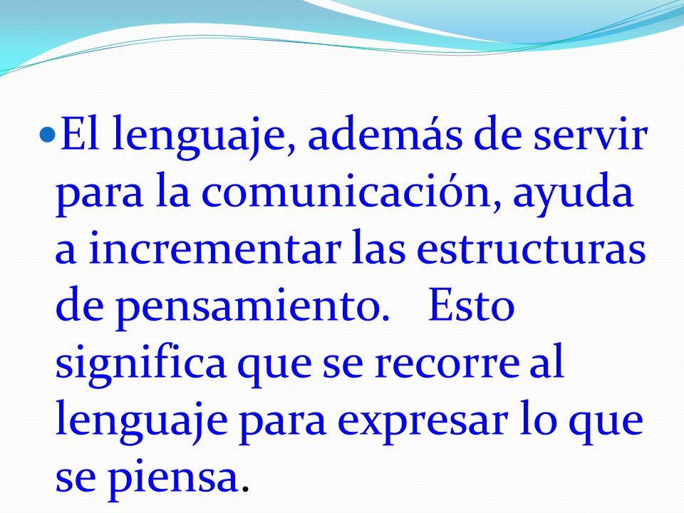 El lenguaje, además de servir para la comunicación, ayuda a incrementar las estructuras de pensamiento.