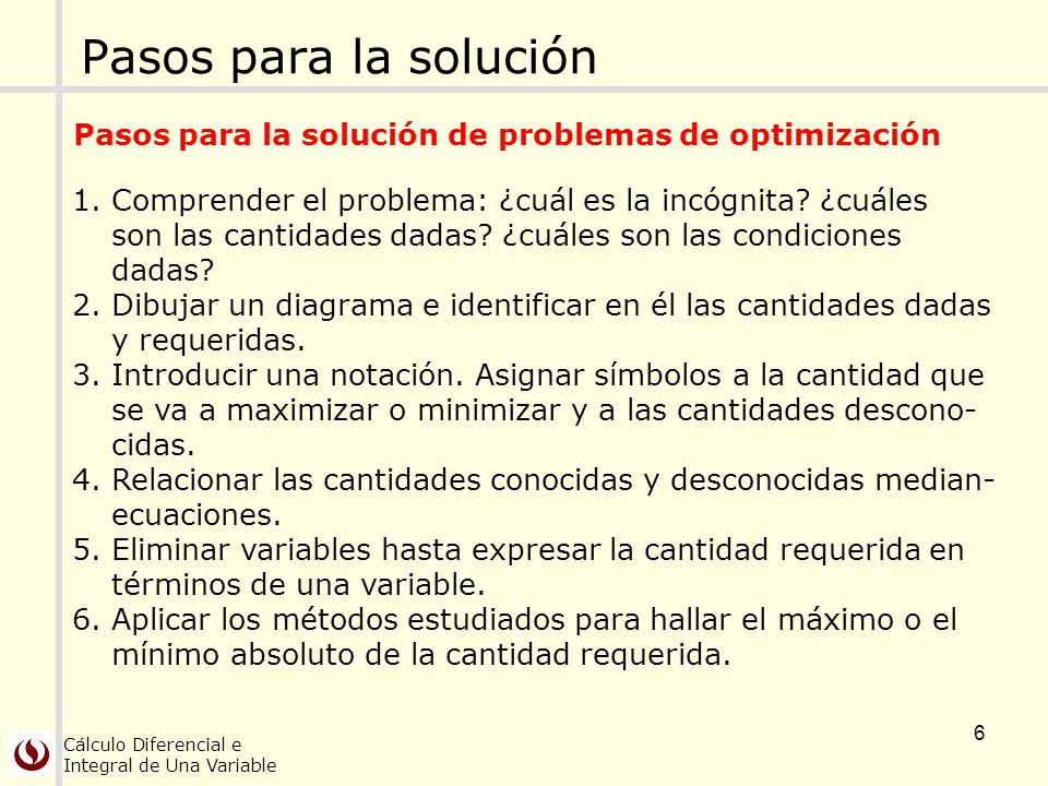 Pasos para la solución Pasos para la solución de problemas de optimización. Comprender el problema: ¿cuál es la incógnita ¿cuáles.