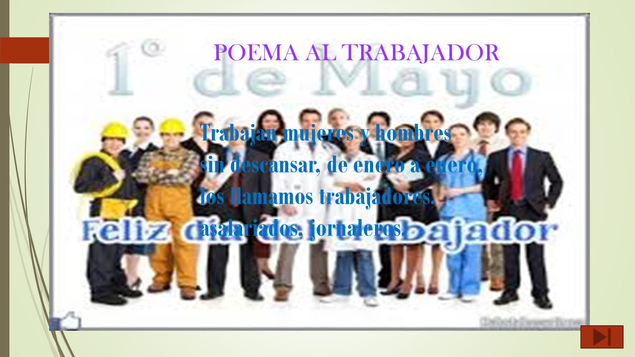 POEMA AL TRABAJADOR Trabajan mujeres y hombres sin descansar, de enero a enero, los llamamos trabajadores, asalariados, jornaleros.