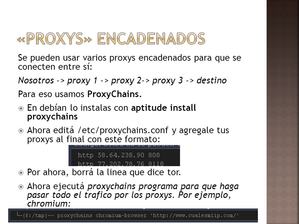 «proxys» encadenados Se pueden usar varios proxys encadenados para que se conecten entre sí: Nosotros -> proxy 1 -> proxy 2-> proxy 3 -> destino.