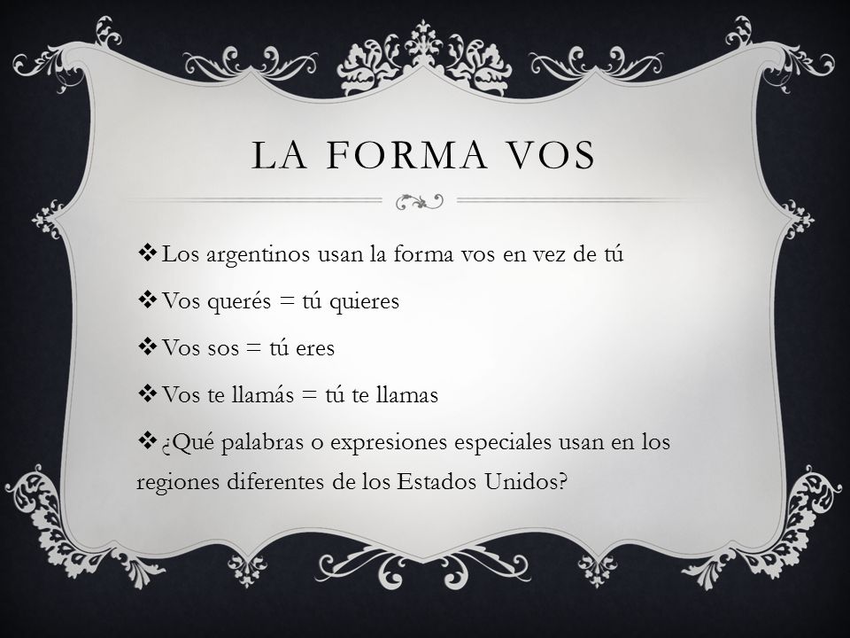 La forma vos Los argentinos usan la forma vos en vez de tú