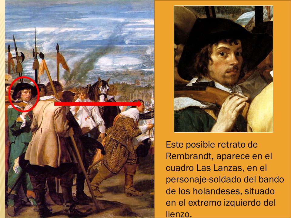 Este posible retrato de Rembrandt, aparece en el cuadro Las Lanzas, en el personaje-soldado del bando de los holandeses, situado en el extremo izquierdo del lienzo.