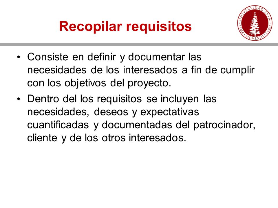 Recopilar requisitos Consiste en definir y documentar las necesidades de los interesados a fin de cumplir con los objetivos del proyecto.