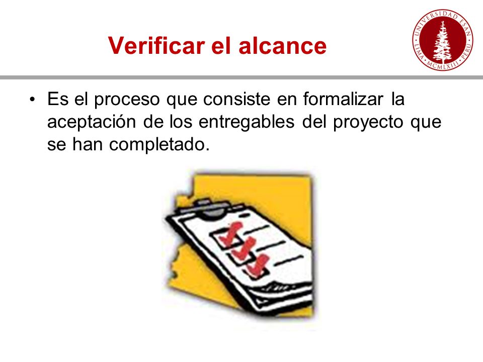 Verificar el alcance Es el proceso que consiste en formalizar la aceptación de los entregables del proyecto que se han completado.